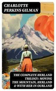 The Complete Herland Trilogy: Moving the Mountain, Herland &amp; With Her in Ourland