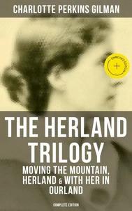THE HERLAND TRILOGY: Moving the Mountain, Herland & With Her in Ourland (Complete Edition)