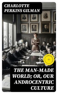 The Man-Made World; Or, Our Androcentric Culture