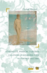 Charlotte Ribeyrol - Etrangeté, passion, couleur - L'hellénisme de Swinburne, Pater et Symonds (1865-1880).