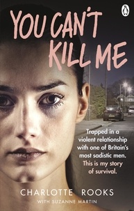 Charlotte Rooks - You Can't Kill Me - Trapped in a violent relationship with one of Britain’s most sadistic men. This is my story of survival.