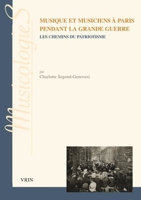 Charlotte Segond-Genovesi - Musique et musiciens à Paris pendant la Grande Guerre - Les chemins du patriotisme.