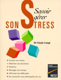 Charly Cungi - Savoir gérer son stress - Évaluer son stress, maîtriser ses émotions, positiver....