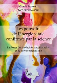 Charly Samson et Guy René Suarez - Les pouvoirs de l'énergie vitale confirmés par la science - Les bases des médecines traditionnelles et du sophromagnétisme.