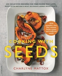Charlyne Mattox - Cooking with Seeds - 100 Delicious Recipes for the Foods You Love, Made with Nature's Most Nutrient-Dense Ingredients.