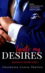 Charmaine Louise Shelton - Ignite My Desires Roger &amp; Leonie Part I - STEELE International, Inc. A Billionaires Romance Series, #3.