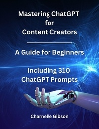  Charnelle Gibson - Mastering ChatGPT for Content Creators: A guide for Beginners.
