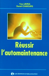 Reussir L'Automaintenance. Comment Impliquer La Production Dans Un Metier Qui Doit Aussi Etre Le Sien