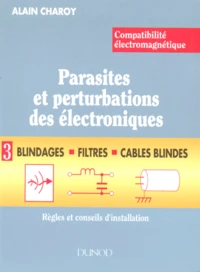 Compatibilite Electromagnetique. Parasites Et Perturbations Des Electroniques. Tome 3, Blindages, Filtres Et Cables Blindes, Regles Et Conseils D'Installation