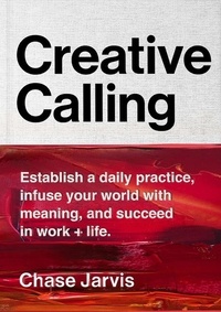 Chase Jarvis - Creative Calling - Establish a Daily Practice, Infuse Your World with Meaning, and Succeed in Work + Life.