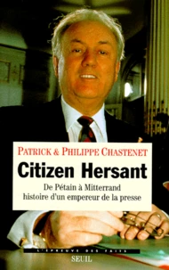 Citizen Hersant. De Petain A Mitterrand, Histoire D'Un Empereur De La Presse