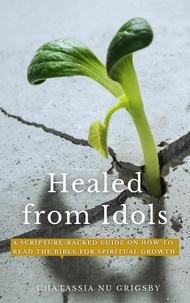  Chatassia Nu Grigsby - Healed from Idols: A Scripture-Backed Guide on How to Read the Bible for Spiritual Growth.