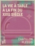  Chatillon-Plessis - La Vie à table à la fin du XIXe siècle - Théorie, pratique et historique de gastronomie moderne.