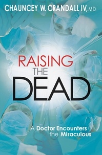 Chauncey Crandall - Raising the Dead - A Doctor Encounters the Miraculous.