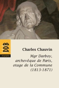 Mgr Darboy, archevèque de Paris, otage de la Commune (1813-1871)