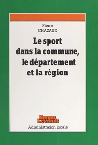 Les Sports Dans La Commune Le Departement Et La Region. Tome 1, L'Organisation Et La Gestion Du Sport Local