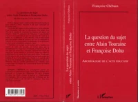 LA QUESTION DU SUJET ENTRE ALAIN TOURAINE ET FRANCOISE DOLTO. Archéologie de l'acte éducatif