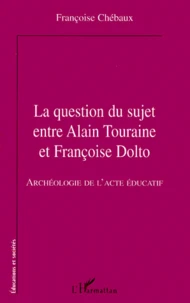 La Question Du Sujet Entre Alain Touraine Et Francoise Dolto. Archeologie De L'Acte Educatif