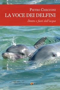 Checconi Pietro - La voce dei delfini, dentro e fuori dall'acqua.