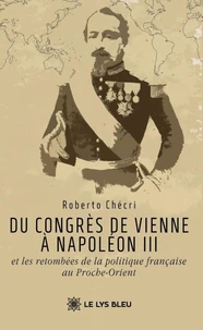 Du congrès de Vienne à Napoléon III et les retombées de la politique française au Proche-Orient