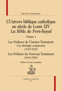 L'univers biblique catholique au siècle de Louis XIV. La Bible de Port-Royal. Les préfaces de l'Ancien Testament. Une théologie scripturaire (1672-1693). Les préfaces du Nouveau Testament (1696-1708)