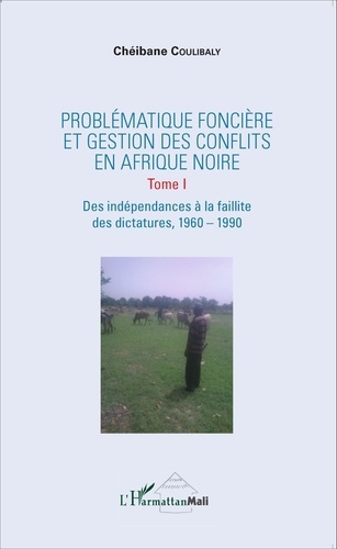 Problématique foncière et gestion des conflits en Afrique Noire. Tome 1, Des indépendances à la faillite des dictatures, 1960-1990