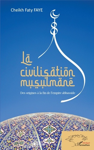 La civilisation musulmane. Des origines à la fin de l'empire abbasside
