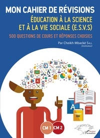 Cheikh Mbacké Sall - Education à la science et à la vie sociale (ESVS) CM1-CM2 - Mon cahier de révisions - 500 questions de cours et réponses choisies.