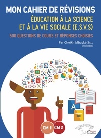 Cheikh Mbacké Sall - Education à la science et à la vie sociale (ESVS) CM1-CM2 - Mon cahier de révisions - 500 questions de cours et réponses choisies.