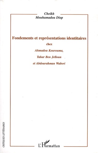 Fondements et représentations identitaires chez Ahmadou Kourouma, Tahar Ben Jelloun et Abdourahman Waberi