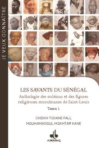 Cheikh Tidiane Fall et Mouhamadoul Mokhtar Kane - Les savants du Sénégal - Anthologie des oulémas et des figures religieuses musulmanes de Saint-Louis Tome 1.
