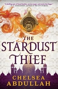 Chelsea Abdullah - The Stardust Thief - A SPELLBINDING DEBUT FROM FANTASY'S BRIGHTEST NEW STAR.
