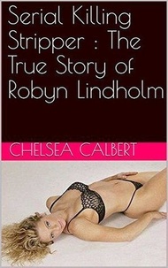  Chelsea Calbert - Serial Killing Stripper : The True Story of Robyn Lindholm.