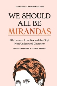 Chelsea Fairless et Lauren Garroni - We Should All Be Mirandas - Life Lessons from Sex and the City's Most Underrated Character.