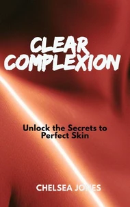 Clear Complexion: Unlock the Secrets to Perfect Skin