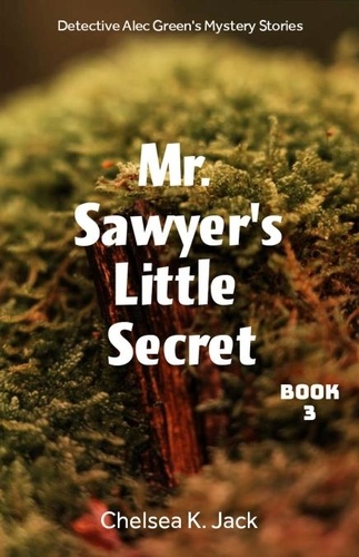  Chelsea K. Jack - Mr. Sawyer's Little Secret - Detective Alec Green's Mystery Stories, #3.