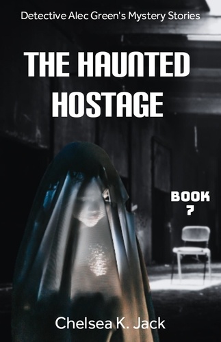  Chelsea K. Jack - The Haunted Hostage - Detective Alec Green's Mystery Stories, #7.