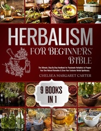  Chelsea Margaret Carter - 9 BOOKS IN 1: The Ultimate, Step-By-Step Handbook for Passionate Herbalists to Prepare Your Own Natural Remedies &amp; Grow Your Exclusive Herbal Apothecary.