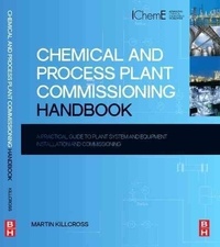 Chemical and Process Plant Commissioning Handbook - A Practical Guide to Plant System and Equipment Installation and Commissioning.