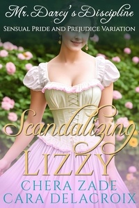  Chera Zade et  Cara Delacroix - Scandalizing Lizzy: Mr. Darcy's Discipline - Darcy's Honeymoon Heat, #3.