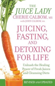 Cherie Calbom et John Calbom - Juicing, Fasting, and Detoxing for Life - Unleash the Healing Power of Fresh Juices and Cleansing Diets.