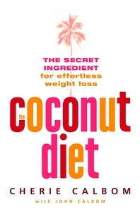 Cherie Calbom et John Calbom - The Coconut Diet - The Secret Ingredient for Effortless Weight Loss.