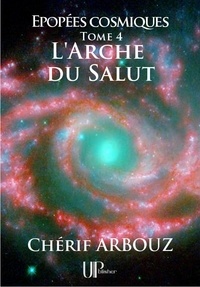  Chérif Arbouz - L'Arche du Salut - Épopées cosmiques - Tome IV.