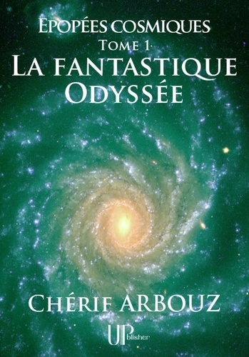 Chérif Arbouz - La fantastique Odyssée - Épopées cosmiques - Tome I.