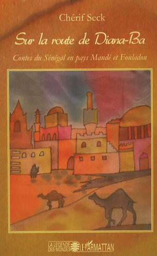 Chérif Seck - Sur la route de Diana-Ba - Contes du Sénégal en pays Mandé et Fouladou.