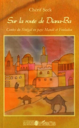 Chérif Seck - Sur la route de Diana-Ba - Contes du Sénégal en pays Mandé et Fouladou.