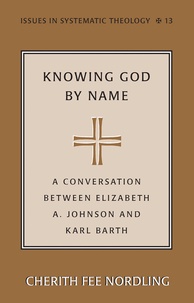 Cherith fee Nordling - Knowing God by Name - A Conversation between Elizabeth A. Johnson and Karl Barth.