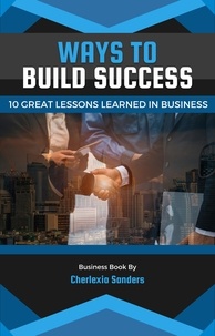 Ebooks gratuits en allemand télécharger le pdf Ways To Build Success  - 10 Great Lessons Learned In Business, #1 par Cherlexia Sanders 9798215414767 ePub RTF PDF