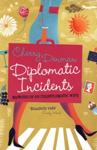 Cherry Denman - Diplomatic Incidents - The Memoirs of an (Un) diplomatic Wife.