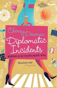 Cherry Denman - Diplomatic Incidents - The Memoirs of an (Un) diplomatic Wife.